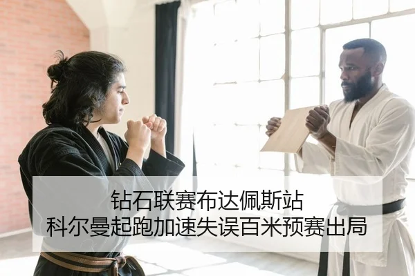 钻石联赛布达佩斯站 科尔曼起跑加速失误百米预赛出局